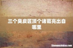 三个臭皮匠顶个诸葛亮出自哪里