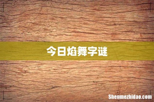 今日焰舞字谜