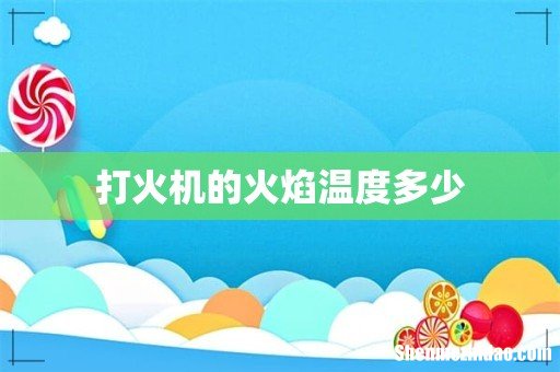 打火机的火焰温度多少