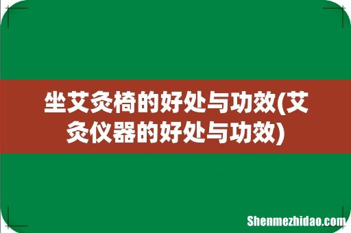 艾灸仪器的好处与功效 坐艾灸椅的好处与功效