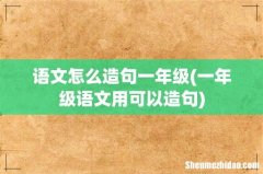 一年级语文用可以造句 语文怎么造句一年级