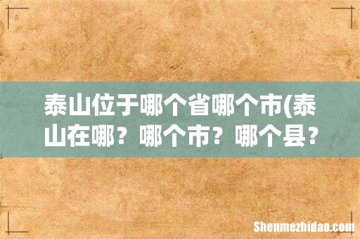 泰山在哪？哪个市？哪个县？ 泰山位于哪个省哪个市