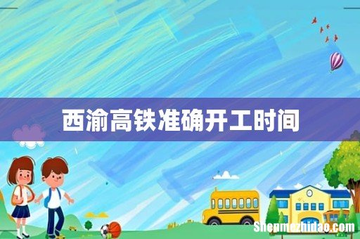 西渝高铁准确开工时间
