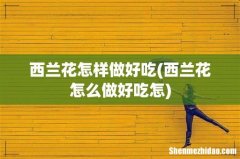 西兰花怎么做好吃怎 西兰花怎样做好吃