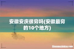 安徽最穷的10个地方 安徽安庆很穷吗