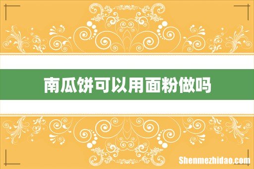 南瓜饼可以用面粉做吗