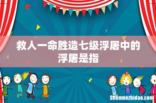 救人一命胜造七级浮屠中的浮屠是指