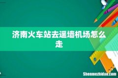 济南火车站去遥墙机场怎么走