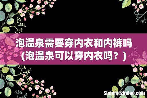 泡温泉可以穿内衣吗? 泡温泉需要穿内衣和内裤吗