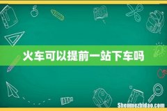 火车可以提前一站下车吗