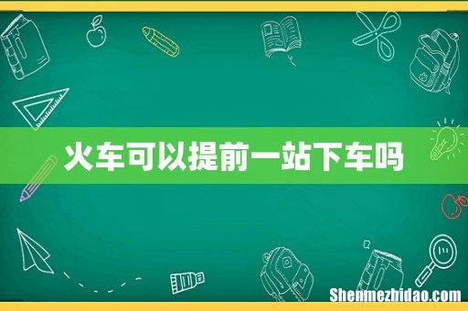 火车可以提前一站下车吗