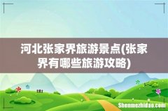 张家界有哪些旅游攻略 河北张家界旅游景点