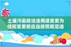 土壤污染防治法用途变更为住宅变更前应当按照规定进行
