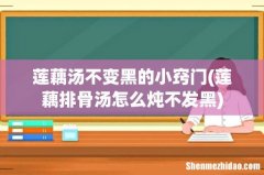 莲藕排骨汤怎么炖不发黑 莲藕汤不变黑的小窍门