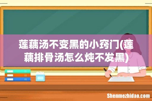 莲藕排骨汤怎么炖不发黑 莲藕汤不变黑的小窍门