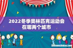 2022冬季奥林匹克运动会在哪两个城市