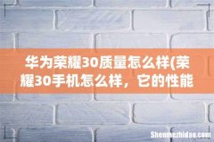 荣耀30手机怎么样，它的性能强不强，求真心网友回答 华为荣耀30质量怎么样