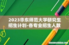 2023华东师范大学研究生招生计划-各专业招生人数是多少