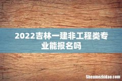 2022吉林一建非工程类专业能报名吗