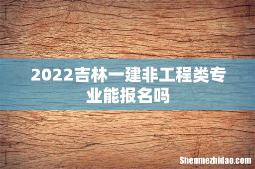 2022吉林一建非工程类专业能报名吗