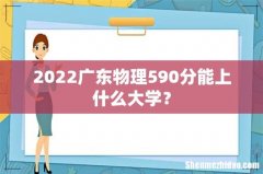 2022广东物理590分能上什么大学？