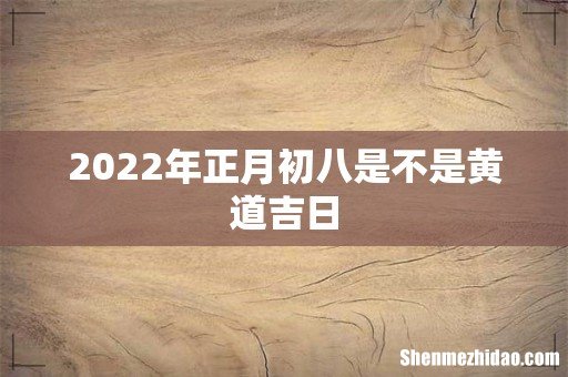 2022年正月初八是不是黄道吉日