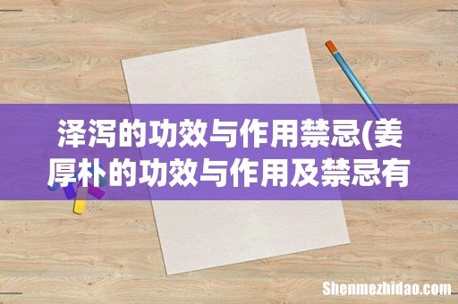 姜厚朴的功效与作用及禁忌有哪些? 泽泻的功效与作用禁忌
