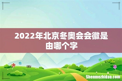 2022年北京冬奥会会徽是由哪个字
