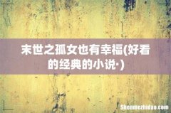 好看的经典的小说· 末世之孤女也有幸福