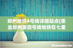 乘坐郑州第四号线地铁在七里河下车要乘坐哪节车厢 郑州地铁4号线详细站点