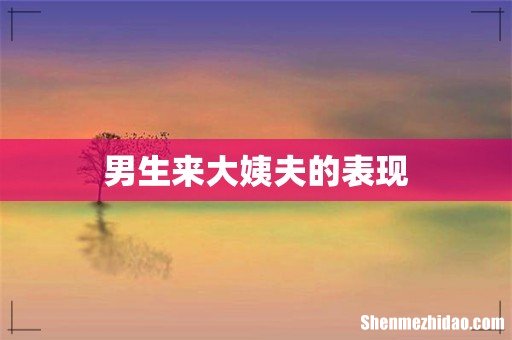 男生来大姨夫的表现