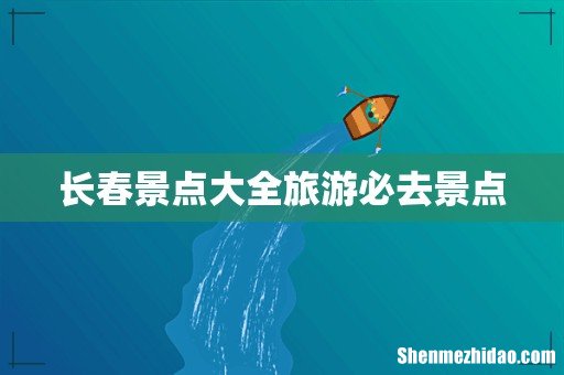 长春景点大全旅游必去景点