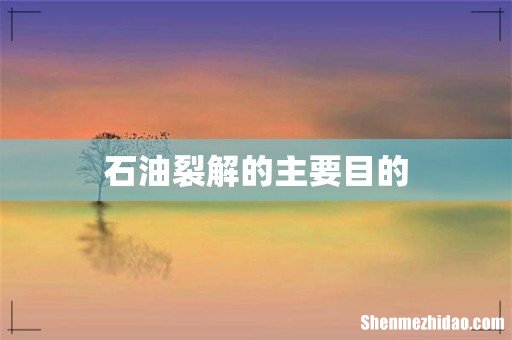 石油裂解的主要目的