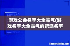 游戏名字大全霸气的帮派名字有哪些？ 游戏公会名字大全霸气