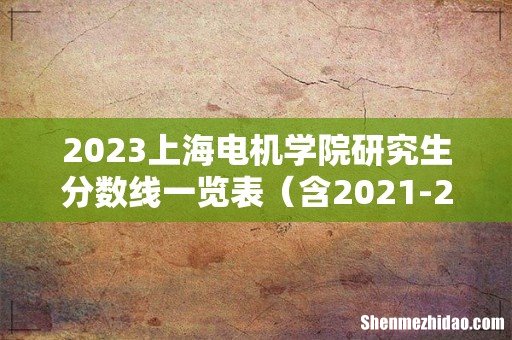 含2021-2022历年复试 2023上海电机学院研究生分数线一览表