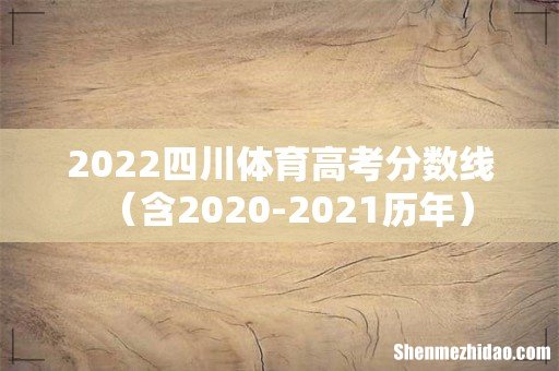 含2020-2021历年 2022四川体育高考分数线