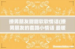 撩男朋友的套路小情话 最暖心的情话大全 撩男朋友甜甜软软情话