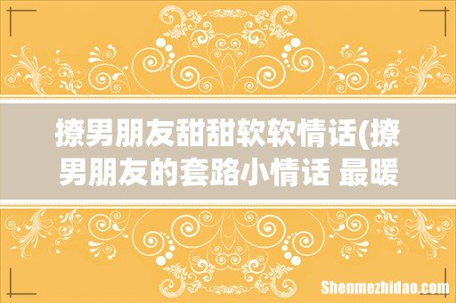 撩男朋友的套路小情话 最暖心的情话大全 撩男朋友甜甜软软情话