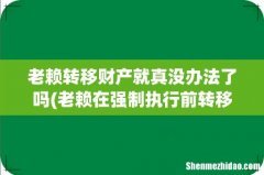 老赖在强制执行前转移财产 老赖转移财产就真没办法了吗