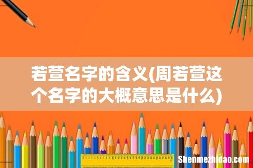 周若萱这个名字的大概意思是什么 若萱名字的含义