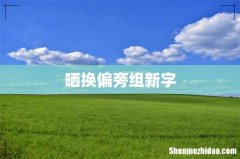晒换偏旁组新字