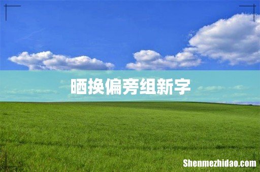 晒换偏旁组新字