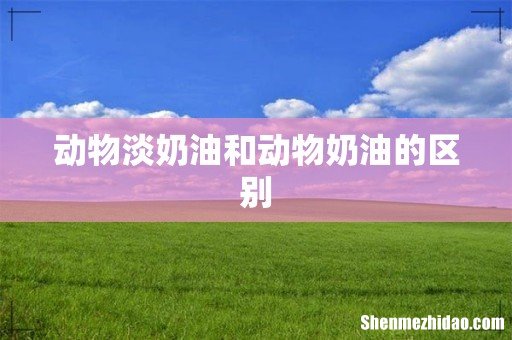动物淡奶油和动物奶油的区别