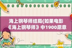 如果电影《海上钢琴师》中1900愿意下船，结局会是怎么样？ 海上钢琴师结局