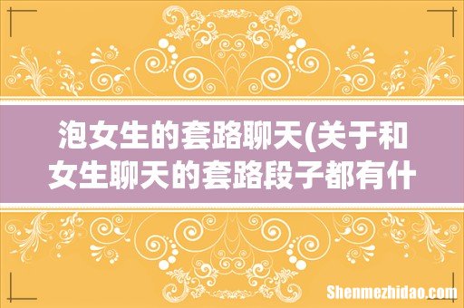 关于和女生聊天的套路段子都有什么? 泡女生的套路聊天
