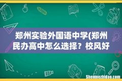 郑州民办高中怎么选择？校风好，管理严的有哪些 郑州实验外国语中学