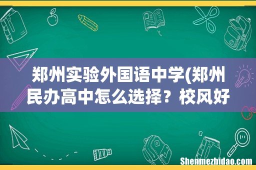 郑州民办高中怎么选择?校风好,管理严的有哪些 郑州实验外国语中学