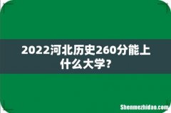 2022河北历史260分能上什么大学？