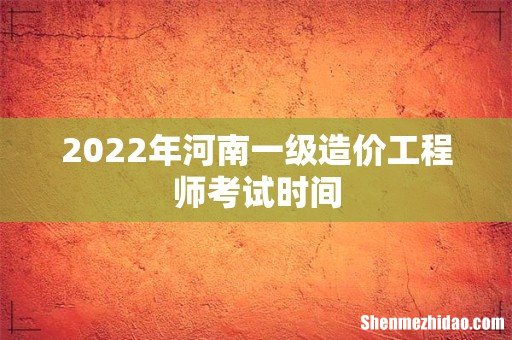 2022年河南一级造价工程师考试时间
