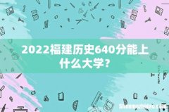 2022福建历史640分能上什么大学？